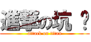 進撃の坑 爹 (attack on titan)