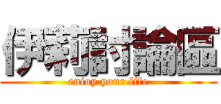 伊莉討論區 (enioy your life)