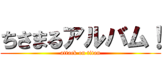 ちさまるアルバム！ (attack on titan)