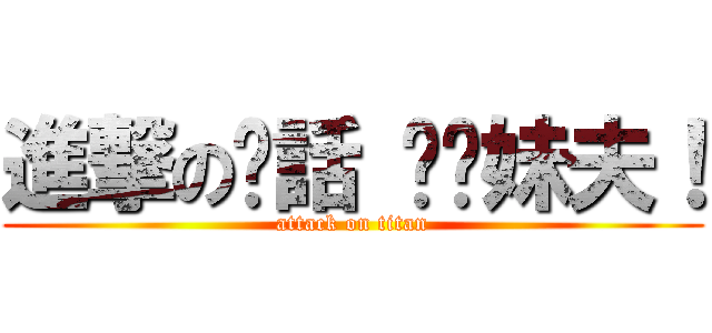 進撃の髒話 耖你妹夫！ (attack on titan)