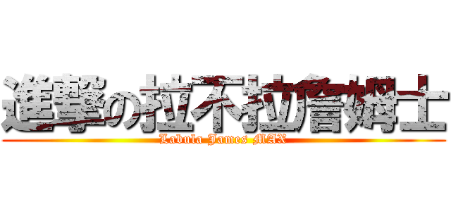 進撃の拉不拉詹姆士 (Labula James MAX)