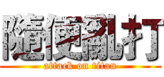 隨便亂打 (attack on titan)