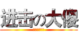 进击の大傻 (大傻无敌！！)
