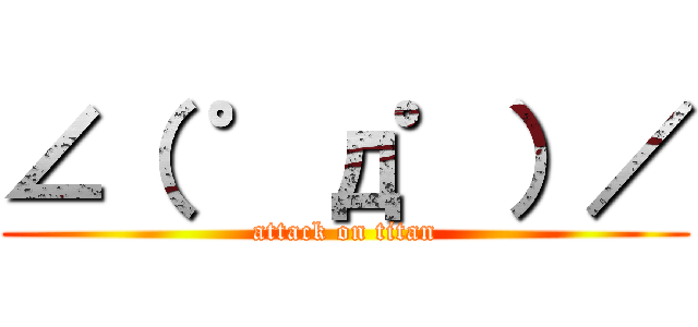 ∠（ ゜д゜）／ (attack on titan)
