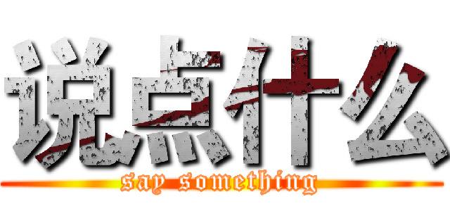 说点什么 (say something)
