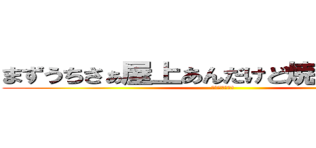 まずうちさぁ屋上あんだけど焼いてかない？ (ｲｷｽｷﾞｨ!)