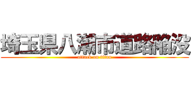 埼玉県八潮市道路陥没 (attack on titan)