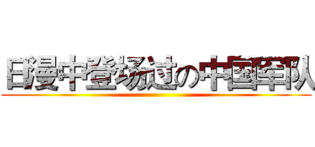日漫中登场过の中国军队 ()