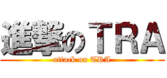進撃のＴＲＡ (attack on TRA)