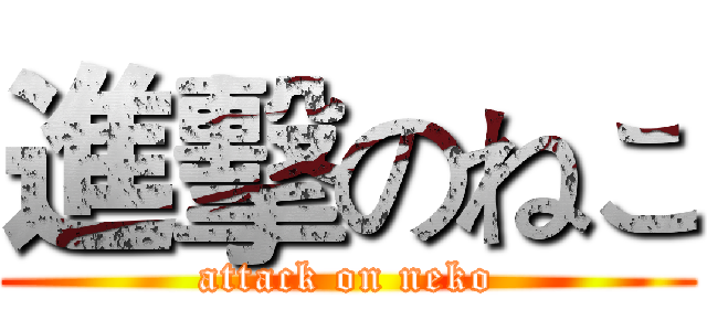 進擊のねこ (attack on neko)