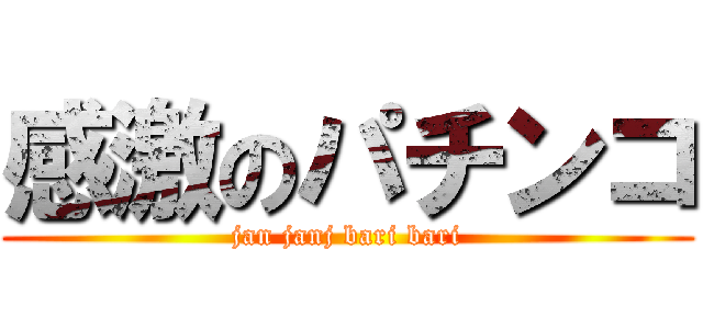 感激のパチンコ (jan janj bari bari)