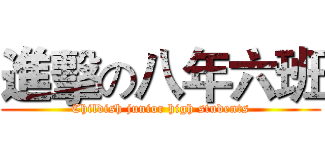 進擊の八年六班 (Childish junior high students)