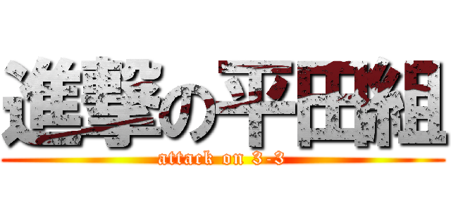 進撃の平田組 (attack on 3-3)