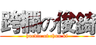 跨欄の俊錡 (hurdle of chun ki)
