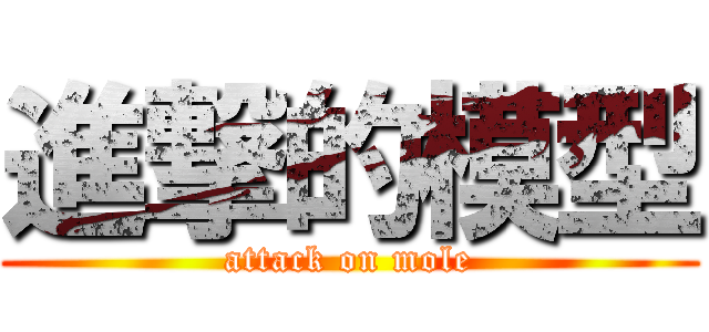 進撃的模型 (attack on mole)