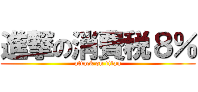 進撃の消費税８％ (attack on titan)