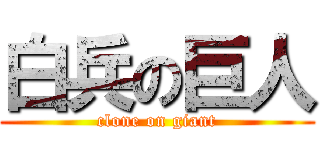 白兵の巨人 (clone on giant)