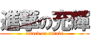 進撃の充輝 (attack on atsuki)