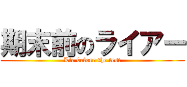 期末前のライアー (Lie before the test)