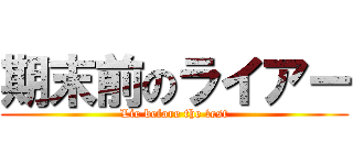 期末前のライアー (Lie before the test)