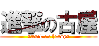 進撃の古屋 (attack on huruya)
