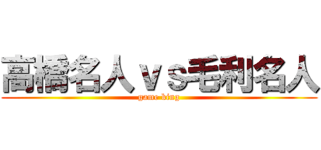 高橋名人ｖｓ毛利名人 (game king)