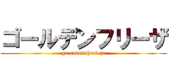 ゴールデンフリーザ (go-rudennhuri-za)