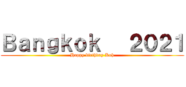 Ｂａｎｇｋｏｋ   ２０２１ (Happy birthday Koh)