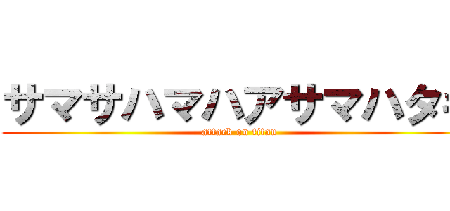 サマサハマハアサマハタキ (attack on titan)