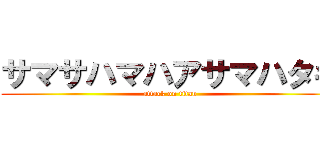 サマサハマハアサマハタキ (attack on titan)