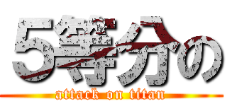 ５等分の (attack on titan)