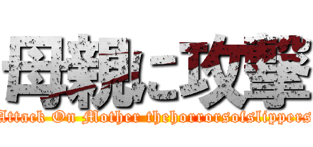 母親に攻撃 (Attack On Mother thehorrorsofslippers)