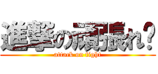 進撃の頑張れ〜 (attack on fight)