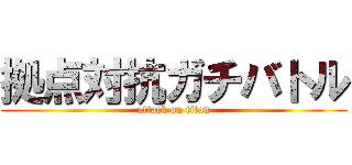 拠点対抗ガチバトル (attack on titan)