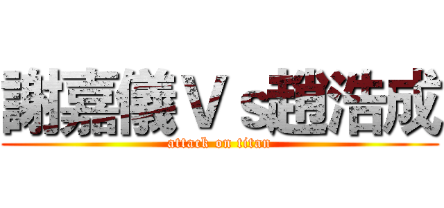 謝嘉儀Ｖｓ趙浩成 (attack on titan)