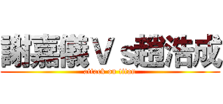 謝嘉儀Ｖｓ趙浩成 (attack on titan)