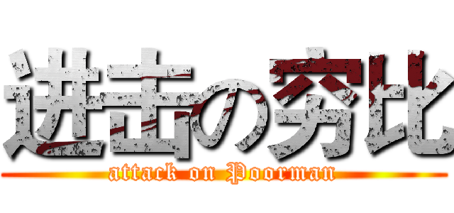 进击の穷比 (attack on Poorman)