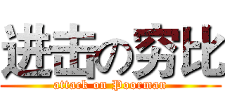 进击の穷比 (attack on Poorman)