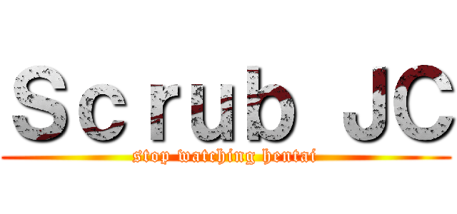 Ｓｃｒｕｂ ＪＣ (stop watching hentai)