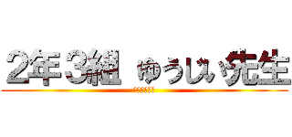 ２年３組 ゆうじい先生 (ファインバル)