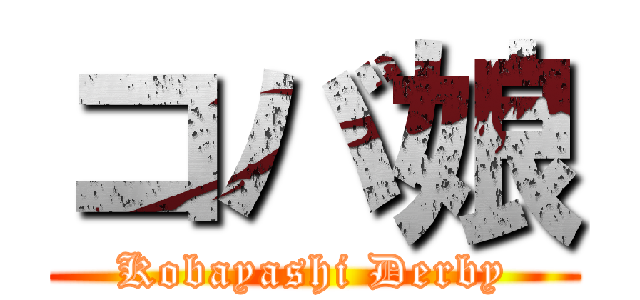 コバ娘 (Kobayashi Derby)