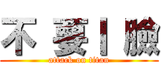 不 要丨 臉 (attack on titan)