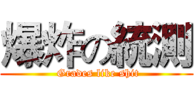 爆炸の統測 ( Grades like shit)