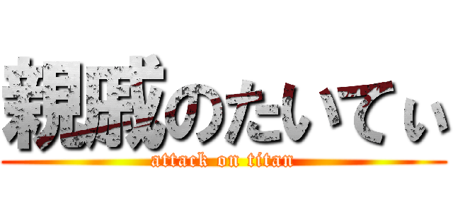 親戚のたいてぃ (attack on titan)