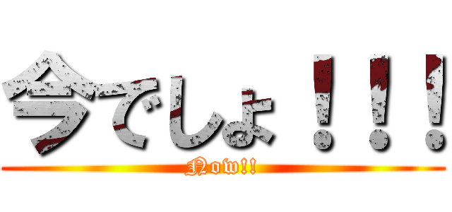 今でしょ！！！ (Now!!)
