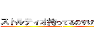 ストルティオ持ってるのすげぇ．．． (yuu 迷言)