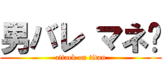 男バレ マネ♡ (attack on titan)