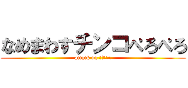 なめまわすチンコぺろぺろ (attack on titan)