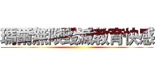 瑪爾無限毀滅教育快感 ()