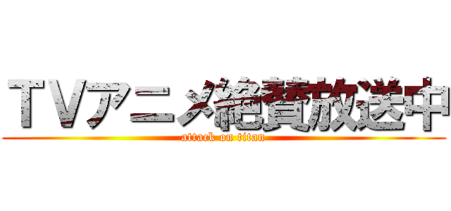 ＴＶアニメ絶賛放送中 (attack on titan)